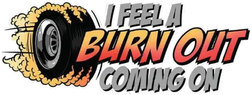 I feel a Burn Out Coming on
